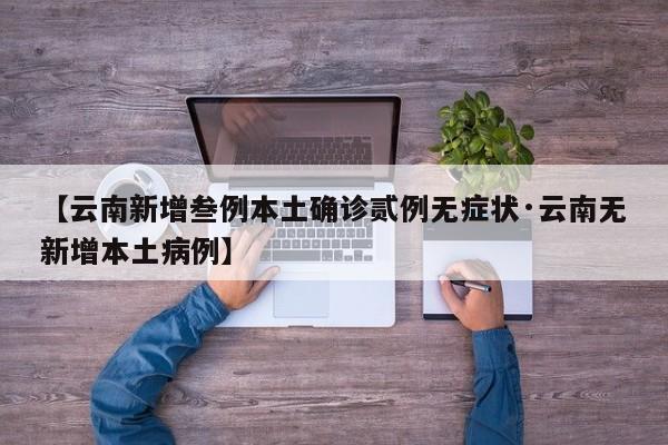 【云南新增叁例本土确诊贰例无症状·云南无新增本土病例】