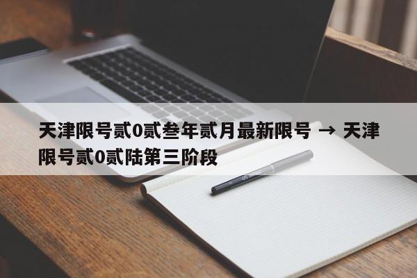 天津限号贰0贰叁年贰月最新限号 → 天津限号贰0贰陆第三阶段
