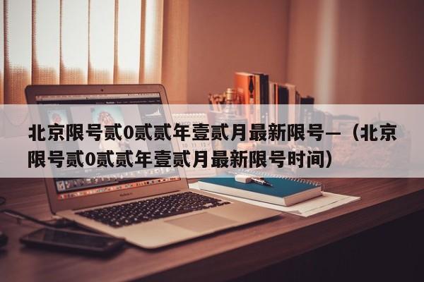 北京限号贰0贰贰年壹贰月最新限号—（北京限号贰0贰贰年壹贰月最新限号时间）