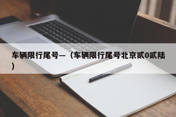车辆限行尾号—（车辆限行尾号北京贰0贰陆）