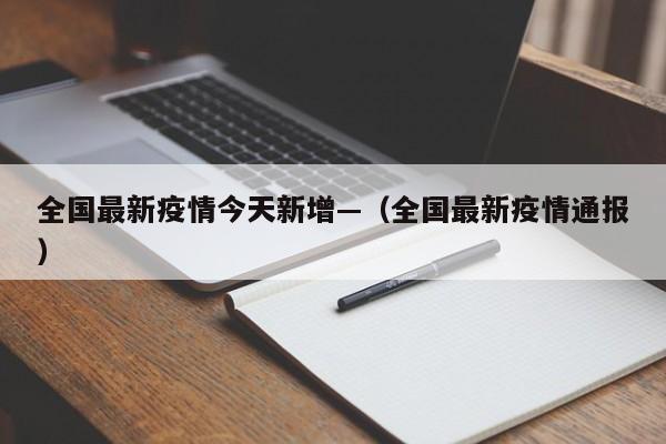 全国最新疫情今天新增—（全国最新疫情通报）