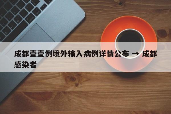 成都壹壹例境外输入病例详情公布 → 成都感染者
