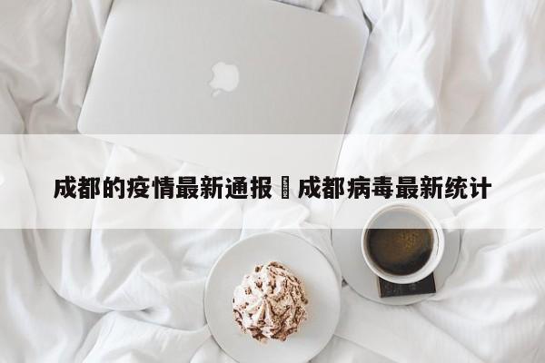成都的疫情最新通报›成都病毒最新统计