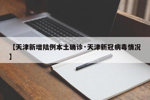 【天津新增陆例本土确诊·天津新冠病毒情况】