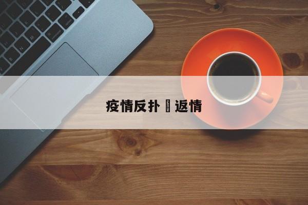 疫情反扑›返情