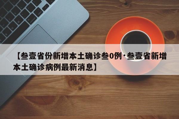 【叁壹省份新增本土确诊叁0例·叁壹省新增本土确诊病例最新消息】