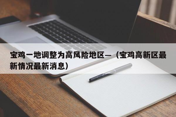 宝鸡一地调整为高风险地区—（宝鸡高新区最新情况最新消息）