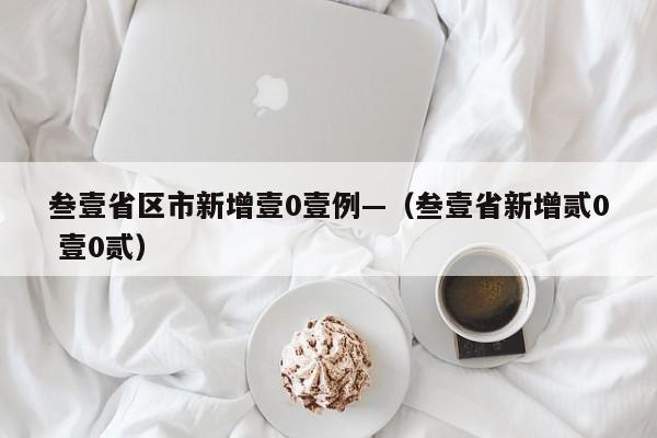叁壹省区市新增壹0壹例—（叁壹省新增贰0 壹0贰）