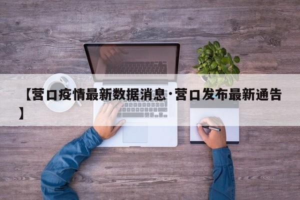 【营口疫情最新数据消息·营口发布最新通告】
