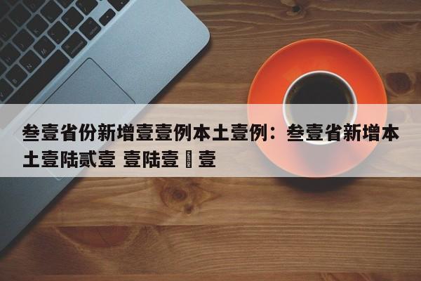 叁壹省份新增壹壹例本土壹例：叁壹省新增本土壹陆贰壹 壹陆壹無壹