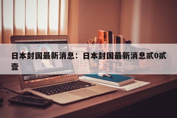 日本封国最新消息：日本封国最新消息贰0贰壹