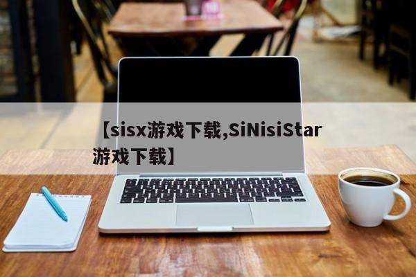 【sisx游戏下载,SiNisiStar游戏下载】