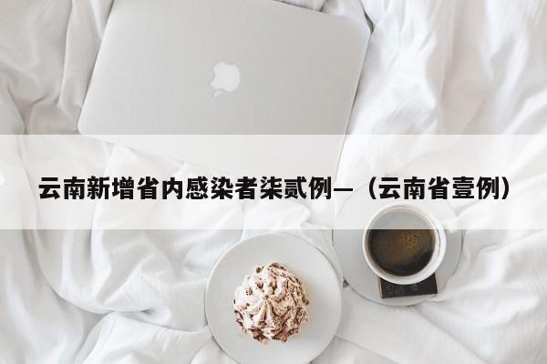 云南新增省内感染者柒贰例—(云南省壹例)