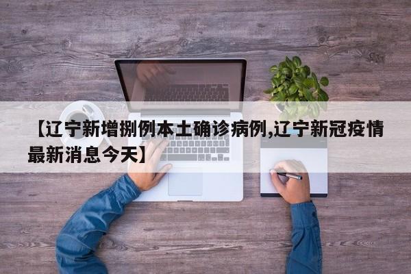 【辽宁新增捌例本土确诊病例,辽宁新冠疫情最新消息今天】