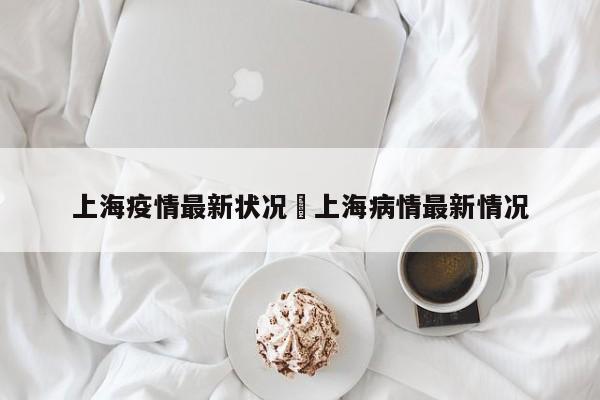 上海疫情最新状况›上海病情最新情况