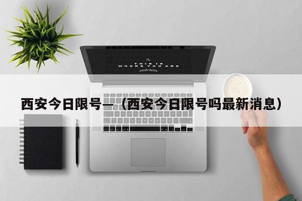 西安今日限号—(西安今日限号吗最新消息)