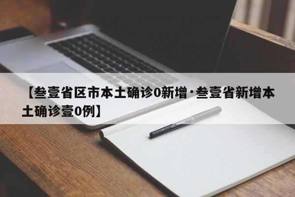【叁壹省区市本土确诊0新增·叁壹省新增本土确诊壹0例】