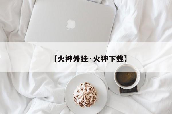 【火神外挂·火神下载】