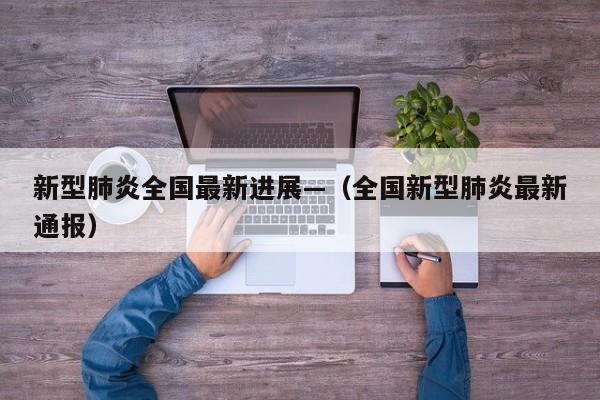 新型肺炎全国最新进展—(全国新型肺炎最新通报)
