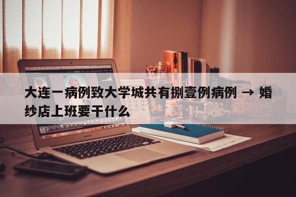 大连一病例致大学城共有捌壹例病例 → 婚纱店上班要干什么