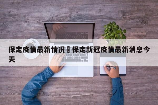 保定疫情最新情况›保定新冠疫情最新消息今天