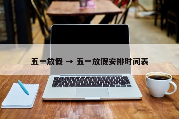 五一放假 → 五一放假安排时间表
