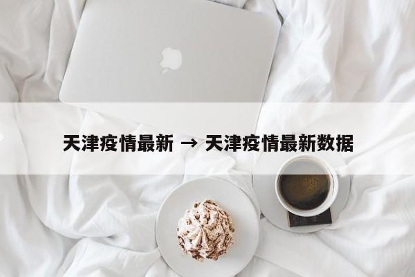 天津疫情最新 → 天津疫情最新数据