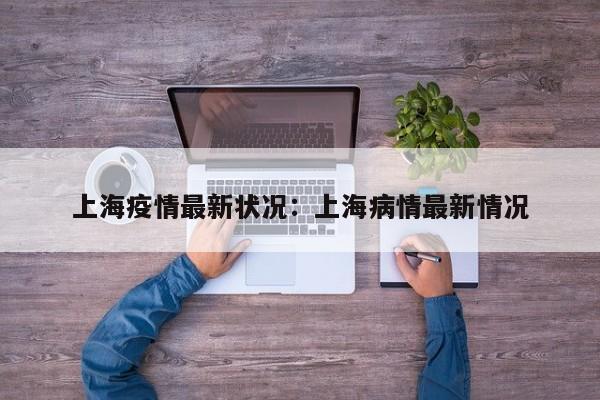 上海疫情最新状况:上海病情最新情况