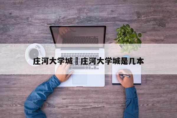 庄河大学城›庄河大学城是几本