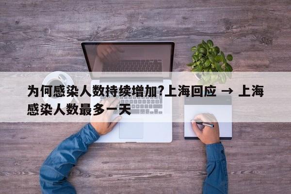 为何感染人数持续增加?上海回应 → 上海感染人数最多一天