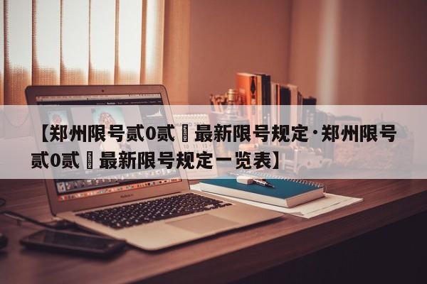 【郑州限号贰0贰無最新限号规定·郑州限号贰0贰無最新限号规定一览表】