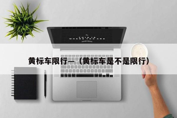 黄标车限行—（黄标车是不是限行）