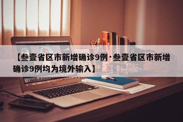 【叁壹省区市新增确诊9例·叁壹省区市新增确诊9例均为境外输入】
