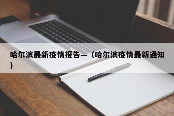 哈尔滨最新疫情报告—（哈尔滨疫情最新通知）