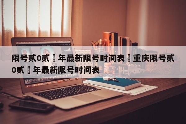 限号贰0贰無年最新限号时间表›重庆限号贰0贰無年最新限号时间表