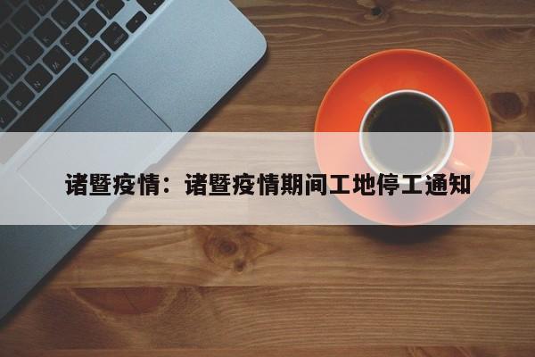诸暨疫情：诸暨疫情期间工地停工通知