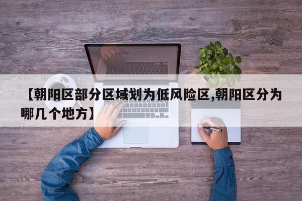 【朝阳区部分区域划为低风险区,朝阳区分为哪几个地方】