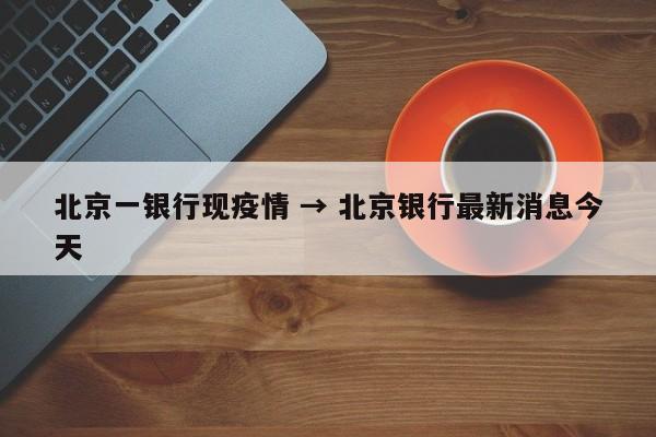 北京一银行现疫情 → 北京银行最新消息今天
