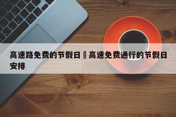 高速路免费的节假日›高速免费通行的节假日安排