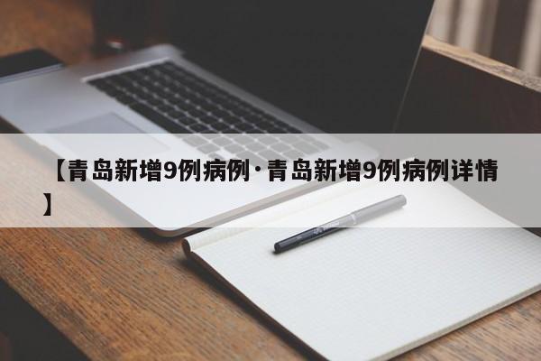 【青岛新增9例病例·青岛新增9例病例详情】