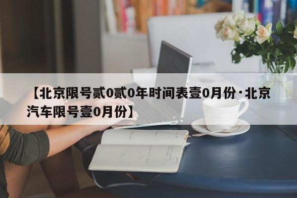 【北京限号贰0贰0年时间表壹0月份·北京汽车限号壹0月份】