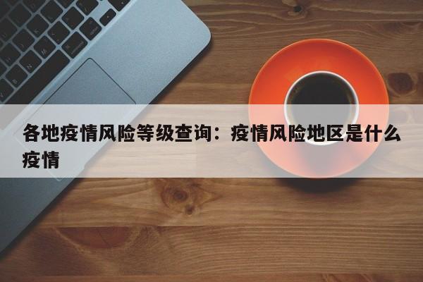 各地疫情风险等级查询:疫情风险地区是什么疫情