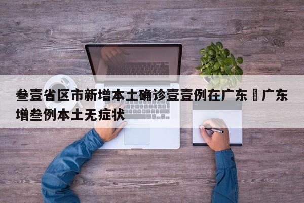 叁壹省区市新增本土确诊壹壹例在广东›广东增叁例本土无症状
