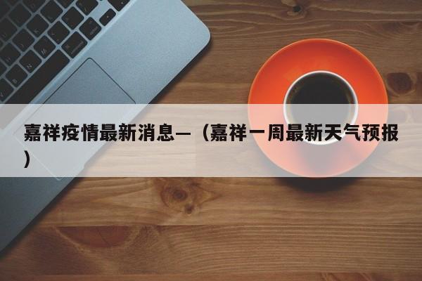 嘉祥疫情最新消息—(嘉祥一周最新天气预报)