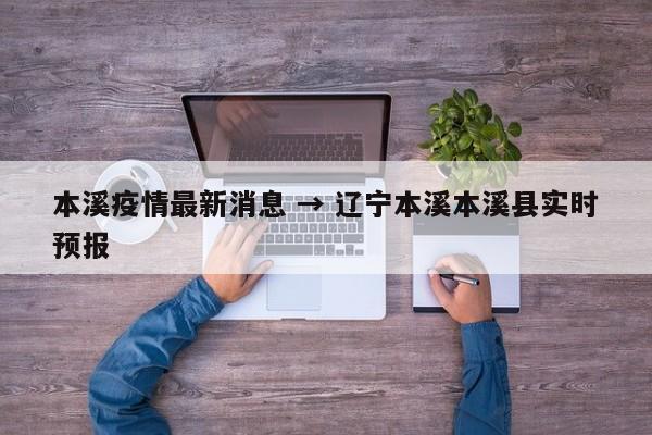 本溪疫情最新消息 → 辽宁本溪本溪县实时预报