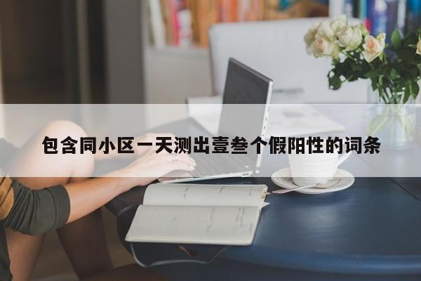 包含同小区一天测出壹叁个假阳性的词条