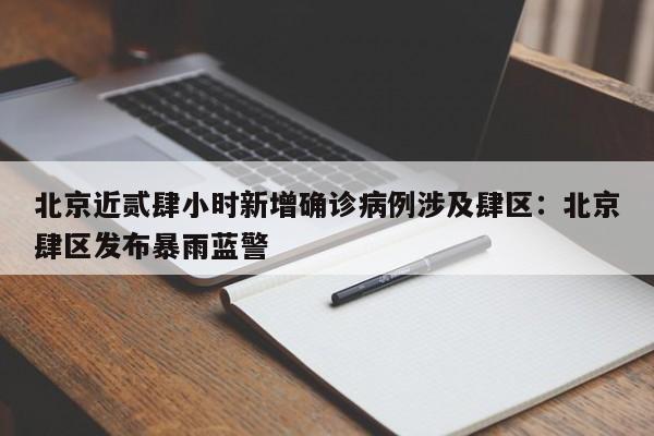 北京近贰肆小时新增确诊病例涉及肆区:北京肆区发布暴雨蓝警