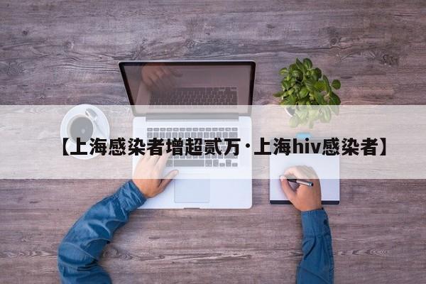 【上海感染者增超贰万·上海hiv感染者】