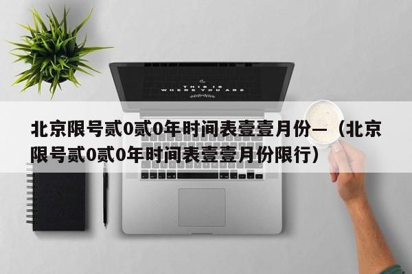北京限号贰0贰0年时间表壹壹月份—(北京限号贰0贰0年时间表壹壹月份限行)