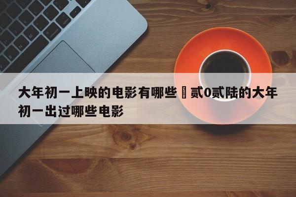 大年初一上映的电影有哪些›贰0贰陆的大年初一出过哪些电影